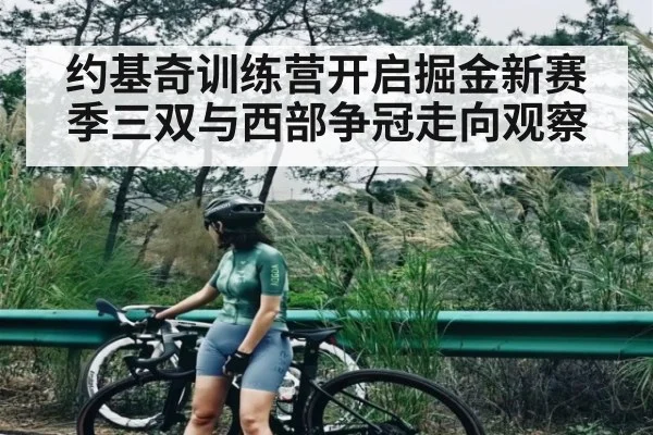 约基奇训练营开启掘金新赛季三双与西部争冠走向观察